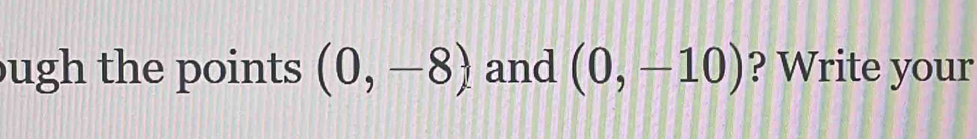 ugh the points (0,-8) and (0,-10) ? Write your