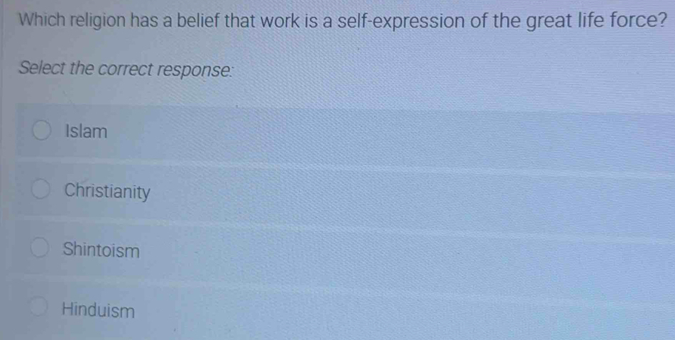 Which religion has a belief that work is a self-expression of the great life force?
Select the correct response:
Islam
Christianity
Shintoism
Hinduism