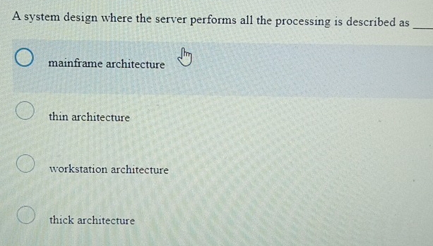 A system design where the server performs all the processing is described as_
mainframe architecture
thin architecture
workstation architecture
thick architecture