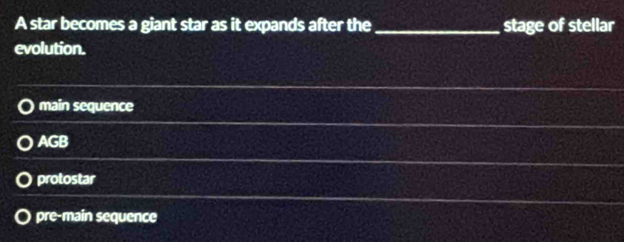 A star becomes a giant star as it expands after the _stage of stellar
evolution.
main sequence
AGB
protostar
pre-main sequence