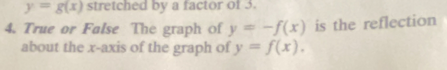 y=g(x) stretched by a factor of 3.
4. True or False The graph of y=-f(x) is the reflection
about the x-axis of the graph of y=f(x).