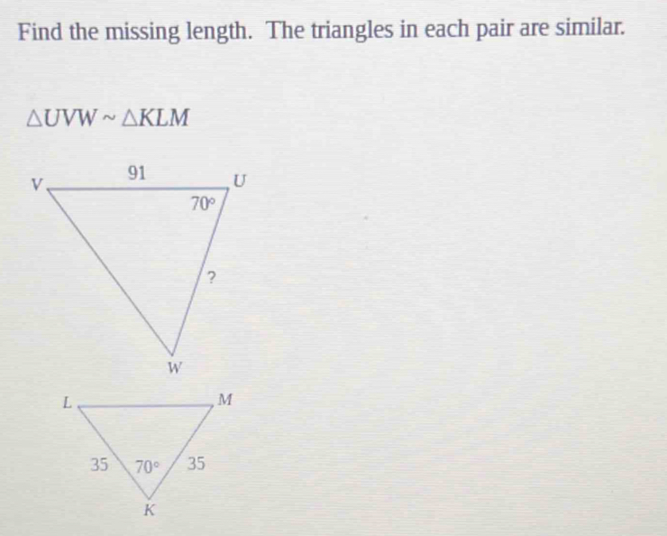 Find the missing length. The triangles in each pair are similar.
△ UVWsim △ KLM