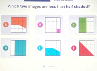 Which two images are less than half shaded? 
a 
B 
C 
D 
E 
F 
Taam