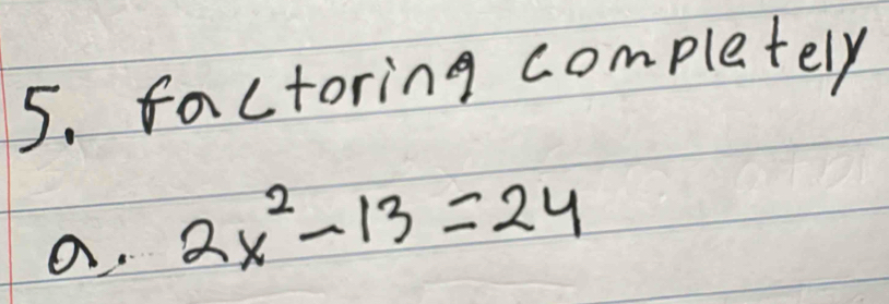 factoring completely
a. 2x^2-13=24