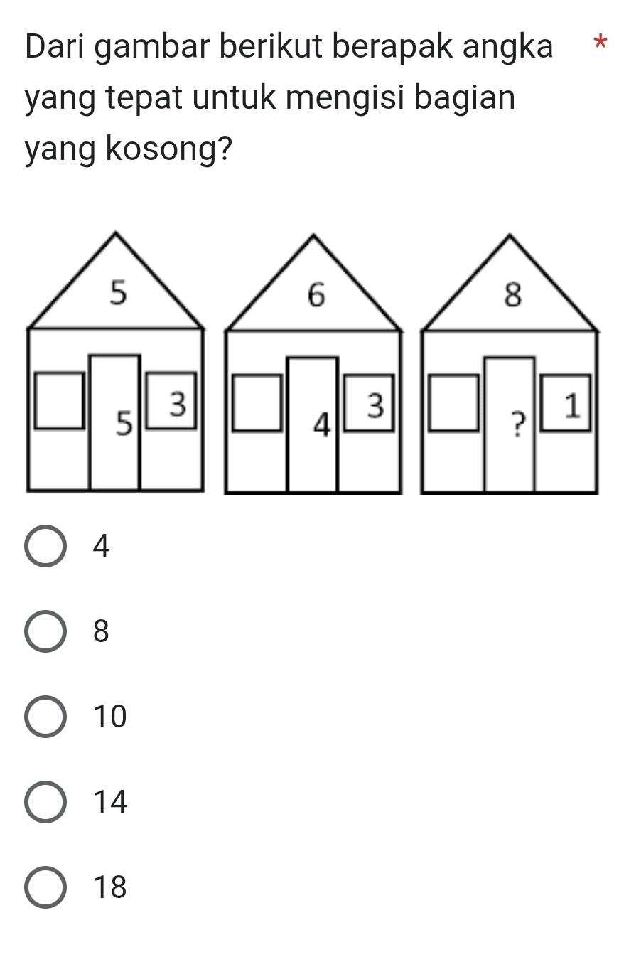 Dari gambar berikut berapak angka *
yang tepat untuk mengisi bagian
yang kosong?
5
6
8
5 3
4 3
? 1
4
8
10
14
18