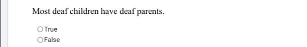 Most deaf children have deaf parents.
True
False