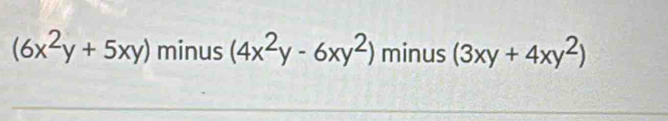 (6x^2y+5xy) minus (4x^2y-6xy^2) minus (3xy+4xy^2)