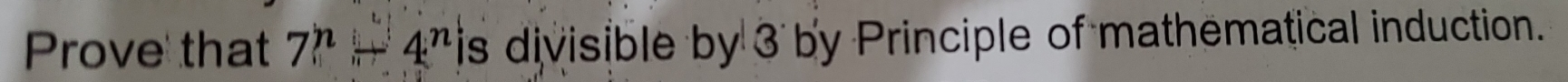 Prove that 7^n+4^n is divisible by 3 by Principle of mathematical induction.