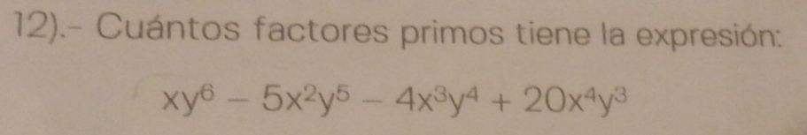 12).- Cuántos factores primos tiene la expresión:
xy^6-5x^2y^5-4x^3y^4+20x^4y^3