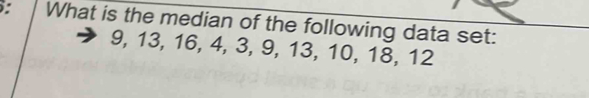 What is the median of the following data set:
9, 13, 16, 4, 3, 9, 13, 10, 18, 12