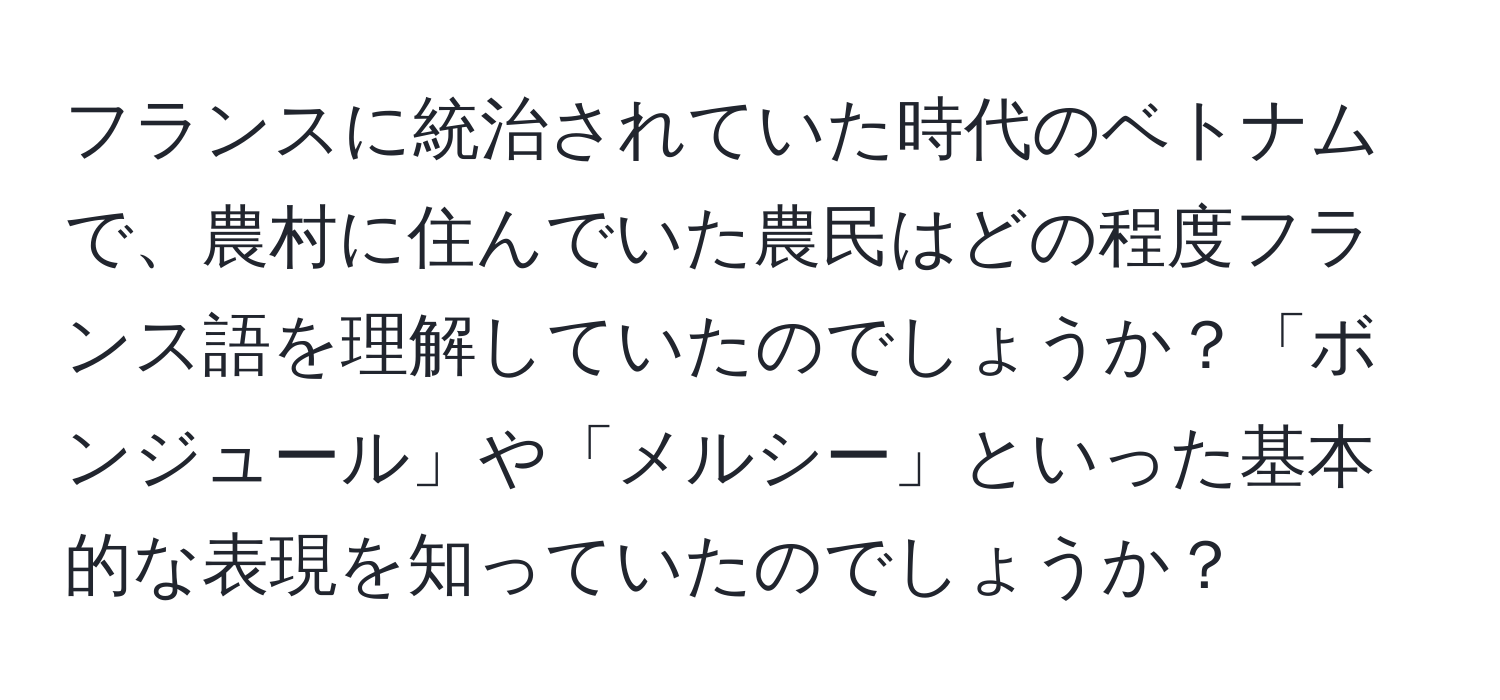 フランスに統治されていた時代のベトナムで、農村に住んでいた農民はどの程度フランス語を理解していたのでしょうか？「ボンジュール」や「メルシー」といった基本的な表現を知っていたのでしょうか？
