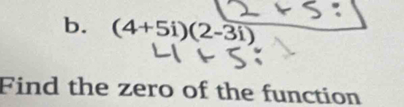 (4+5i)(2-3i)
Find the zero of the function