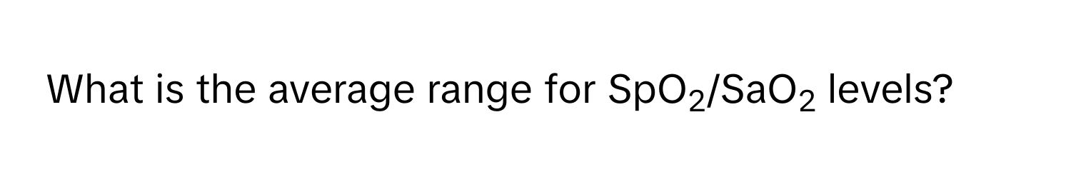 Solved: What is the average range for SpO2/SaO2 levels? [Chemistry]