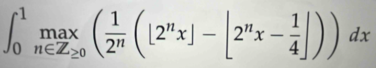 ∈t _0^(1max(frac 1)2^n(|2^nx|-|2^nx- 1/4 |))dx