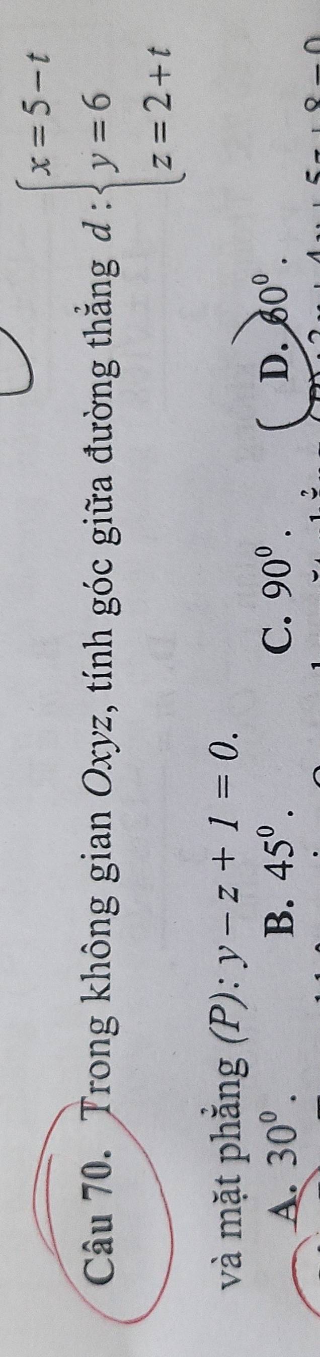 Trong không gian Oxyz, tính góc giữa đường thắng d:beginarrayl x=5-t y=6 z=2+tendarray.
và mặt phẳng (P): y-z+1=0.
A. 30^0. B. 45^0. C. 90^0. D. 60°.