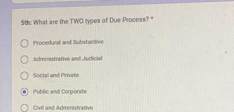 5th: What are the TWO types of Due Process? *
Procedural and Substantive
Administrative and Judicial
Social and Private
Public and Corporate
Civil and Administrative