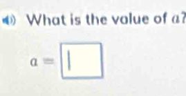 What is the volue of a?
a=□