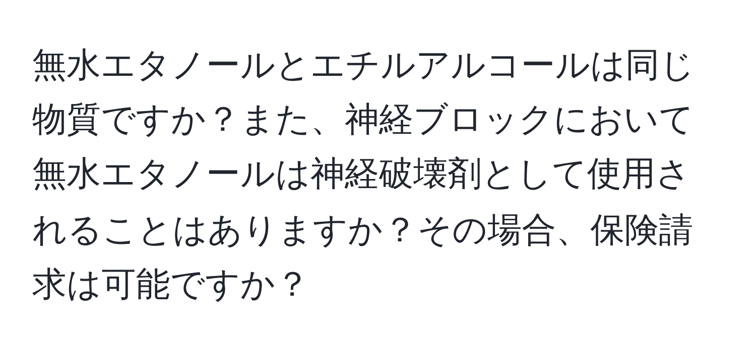 無水エタノールとエチルアルコールは同じ物質ですか？また、神経ブロックにおいて無水エタノールは神経破壊剤として使用されることはありますか？その場合、保険請求は可能ですか？