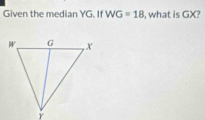 Given the median YG. If WG=18 , what is GX?