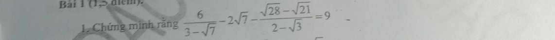 (1,5 điểm). 
1. Chứng minh rằng  6/3-sqrt(7) -2sqrt(7)- (sqrt(28)-sqrt(21))/2-sqrt(3) =9
_