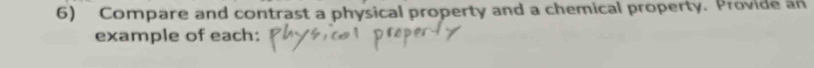 Compare and contrast a physical property and a chemical property. Provide an 
example of each: