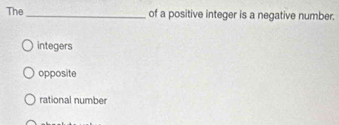 The _of a positive integer is a negative number.
integers
opposite
rational number