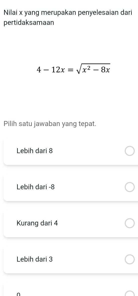 Nilai x yang merupakan penyelesaian dari
pertidaksamaan
4-12x=sqrt(x^2-8x)
Pilih satu jawaban yang tepat.
Lebih dari 8
Lebih dari -8
Kurang dari 4
Lebih dari 3