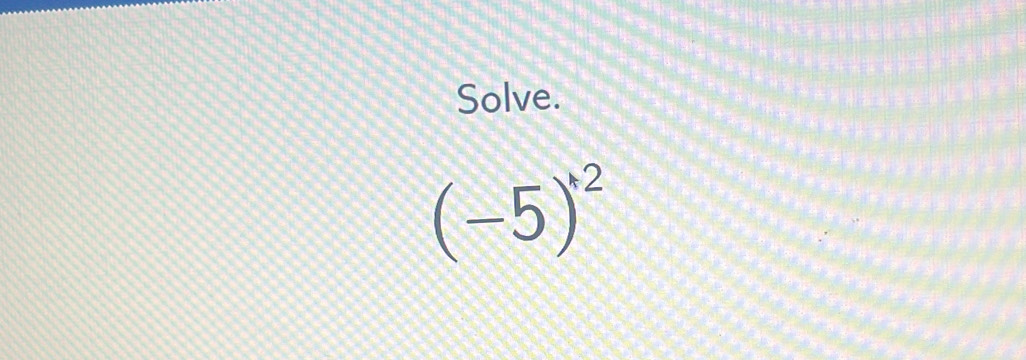 Solve.
(-5)^*2