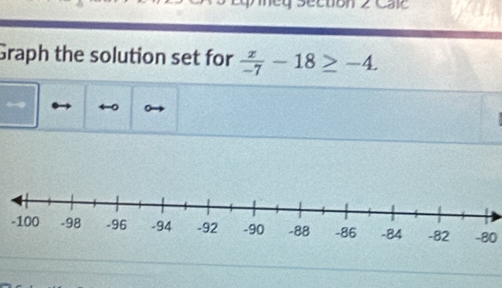 Graph the solution set for  x/-7 -18≥ -4.
-80