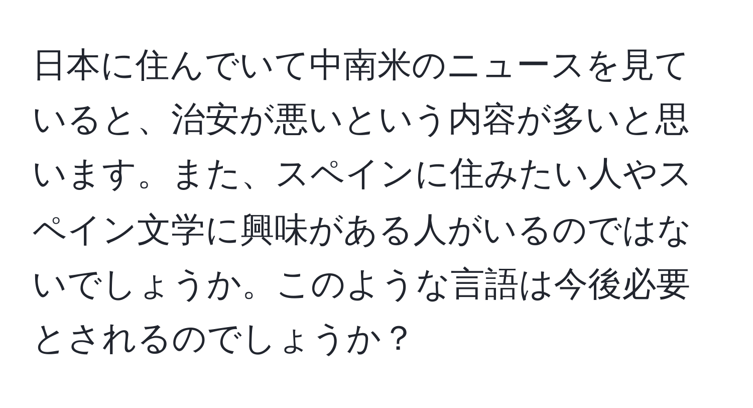 日本に住んでいて中南米のニュースを見ていると、治安が悪いという内容が多いと思います。また、スペインに住みたい人やスペイン文学に興味がある人がいるのではないでしょうか。このような言語は今後必要とされるのでしょうか？