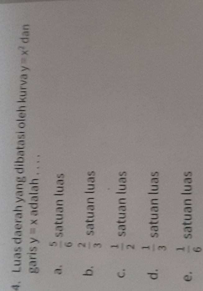 Luas daerah yang dibatasi oleh kurva y=x^2 dan
garis y=x adalah . . . .
a.  5/6  satuan luas
b.  2/3  satuan luas
C.  1/2  satuan luas
d.  1/3  satuan luas
e.  1/6  satuan luas