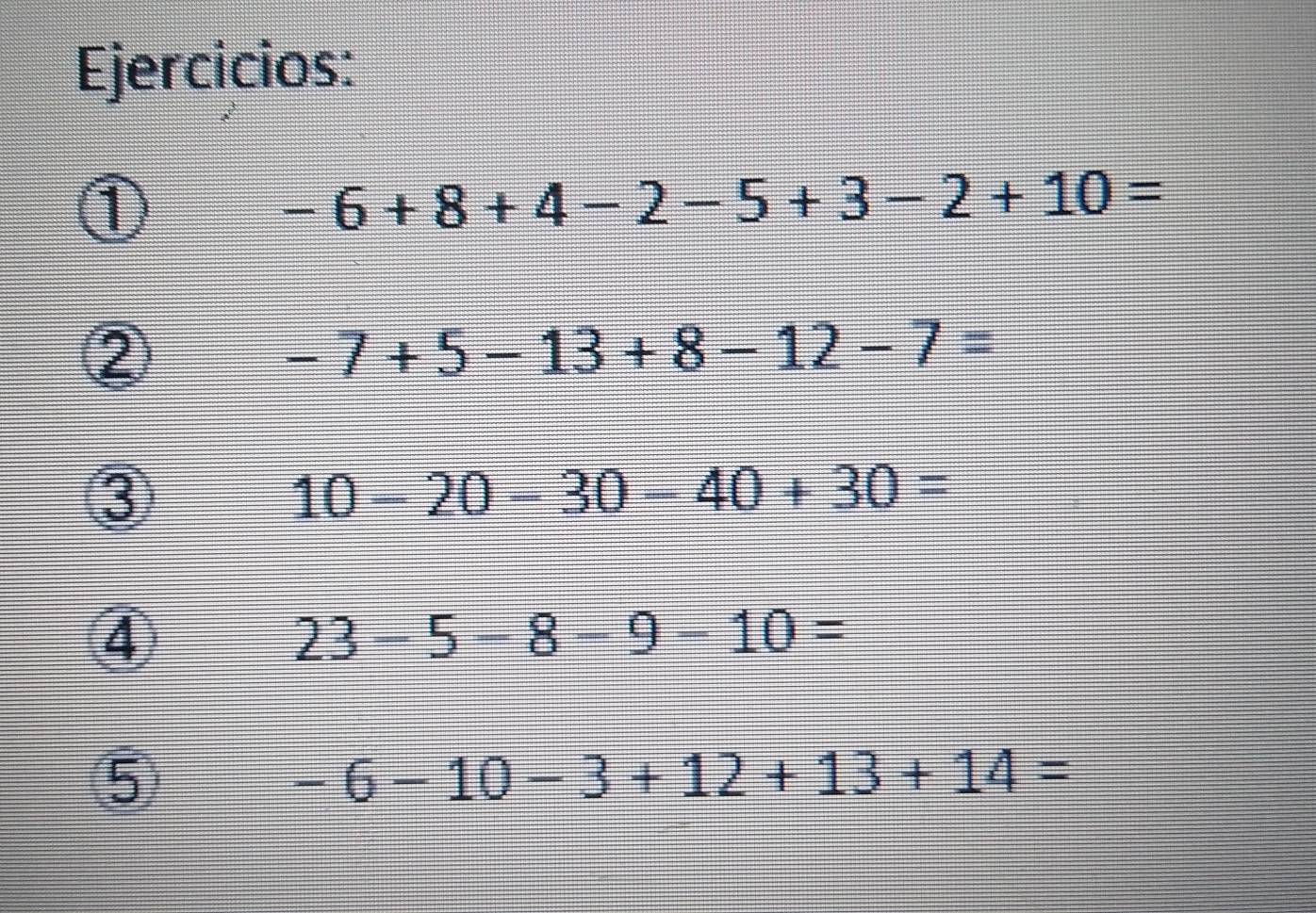 Ejercicios: 
①
-6+8+4-2-5+3-2+10=
②
-7+5-13+8-12-7=
③
10-20-30-40+30=
④
23-5-8-9-10=
⑤
-6-10-3+12+13+14=