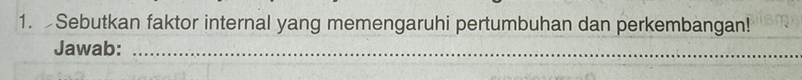 Sebutkan faktor internal yang memengaruhi pertumbuhan dan perkembangan! 
Jawab:_