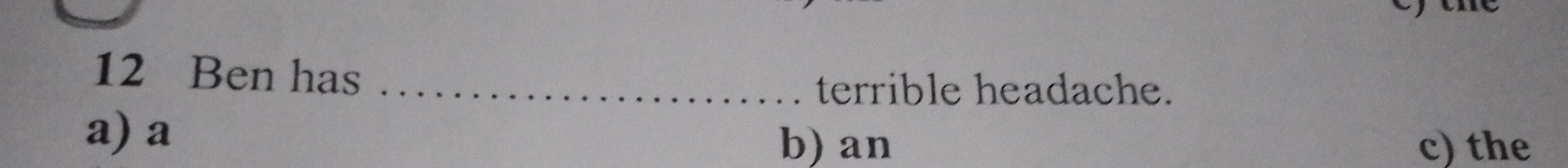 Ben has_
terrible headache.
a) a b) an c) the