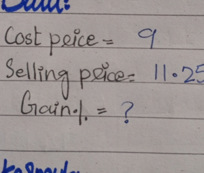 cost peice =9
Selling peice =11.25
Gain. =? 
0I