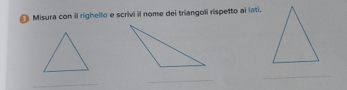 Misura con il righello e scrivi il nome dei triangoli rispetto ai lati. 
_ 
_ 
_