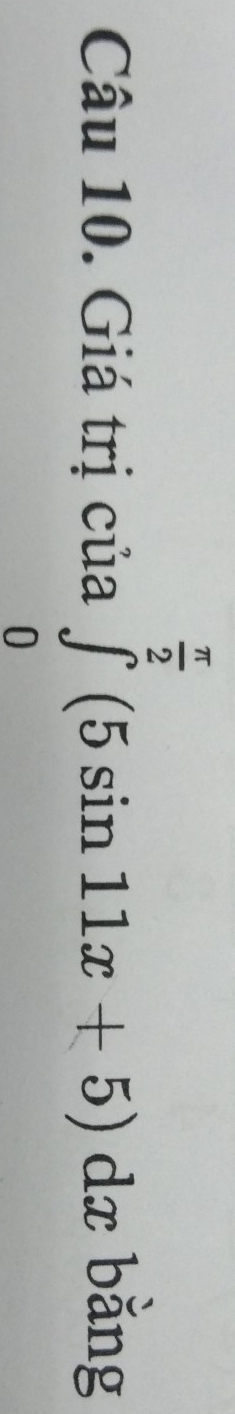 Giá trị của ∈tlimits _0^((frac π)2)(5sin 11x+5)dx bằng