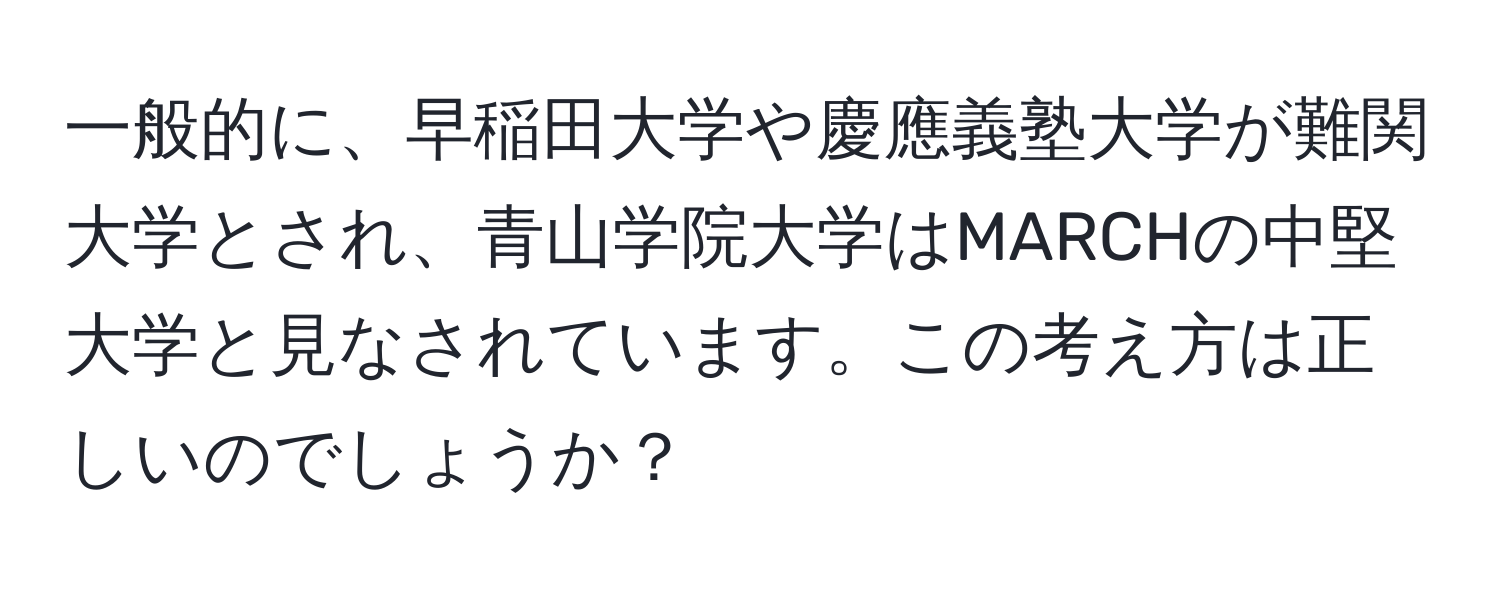 一般的に、早稲田大学や慶應義塾大学が難関大学とされ、青山学院大学はMARCHの中堅大学と見なされています。この考え方は正しいのでしょうか？