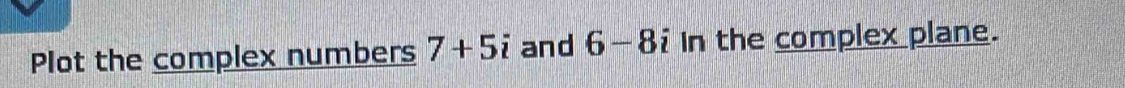 Plot the complex numbers 7+5i and 6-8i In the complex plane.