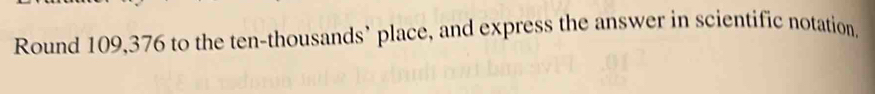 Round 109,376 to the ten-thousands’ place, and express the answer in scientific notation.