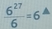  6^(27)/6 =6^(△)