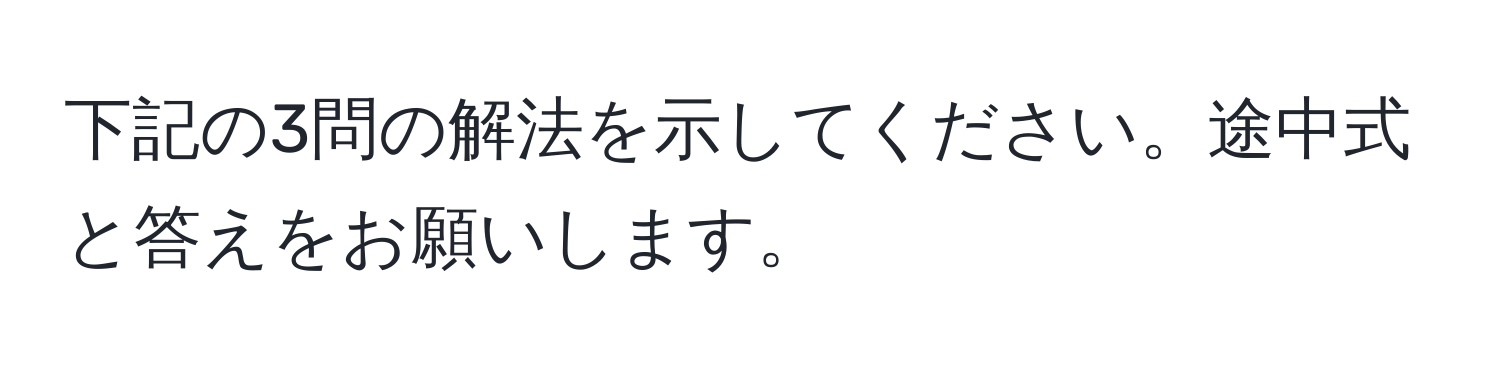 下記の3問の解法を示してください。途中式と答えをお願いします。