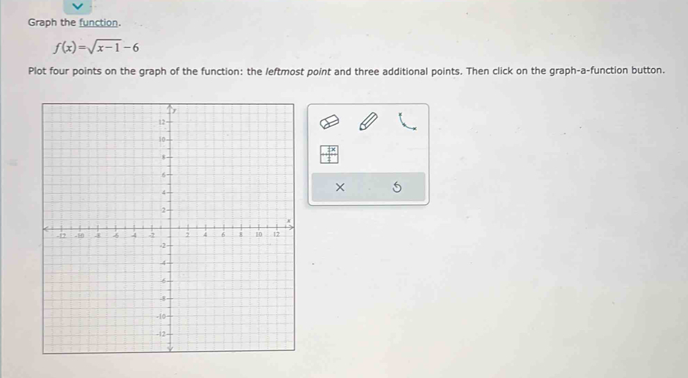 Graph the function.
f(x)=sqrt(x-1)-6
Plot four points on the graph of the function: the leftmost point and three additional points. Then click on the graph-a-function button. 
×