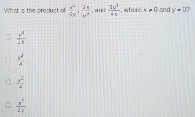 What is the product of  x^2/6y ,  2x/y^2  , and  3y^3/4x  , where x!= 0 and y!= 0 ?
 y^3/2x 
 y^3/4 
 x^2/4 
 x^2/2y 