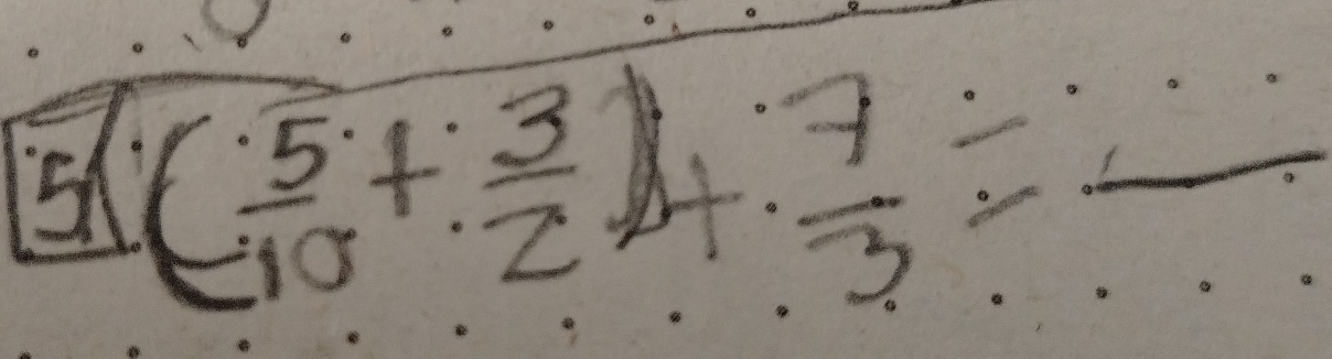 ( 5/10 + 3/2 )+ 7/3 = __ 
_