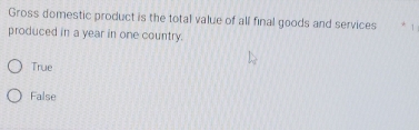 Gross domestic product is the total value of all final goods and services 1
produced in a year in one country.
True
False