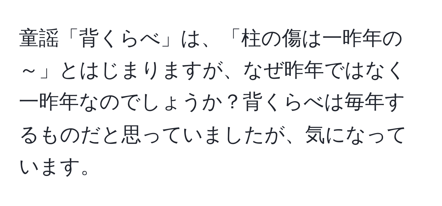 童謡「背くらべ」は、「柱の傷は一昨年の～」とはじまりますが、なぜ昨年ではなく一昨年なのでしょうか？背くらべは毎年するものだと思っていましたが、気になっています。