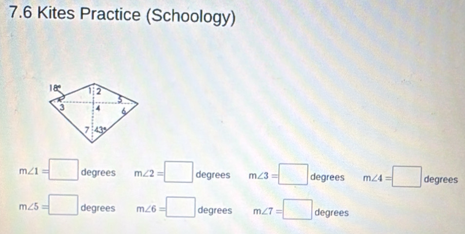 7.6 Kites Practice (Schoology)
m∠ 1=□ degrees m∠ 2=□ degrees m∠ 3=□ degrees m∠ 4=□ degrees
m∠ 5=□ degrees m∠ 6=□ degrees m∠ 7=□ degrees