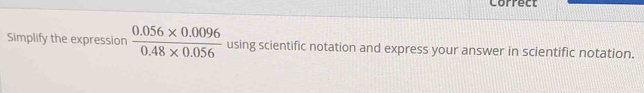 Correct 
Simplify the expression  (0.056* 0.0096)/0.48* 0.056  using scientific notation and express your answer in scientific notation.