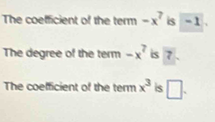 The coefficient of the term -x^7 is - 1
The degree of the term -x^7 is 7. 
The coefficient of the term x^3 is □ .